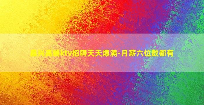 嘉兴高端ktv招聘天天爆满-月薪六位数都有